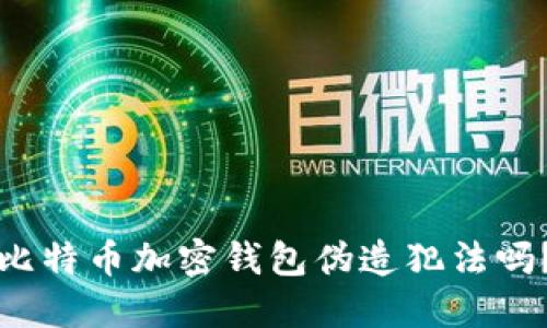 比特币加密钱包伪造犯法吗?