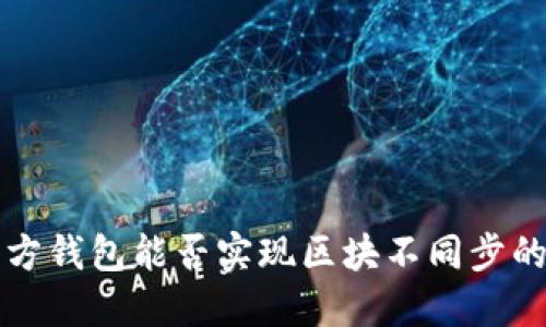 以太坊官方钱包能否实现区块不同步的功能探讨