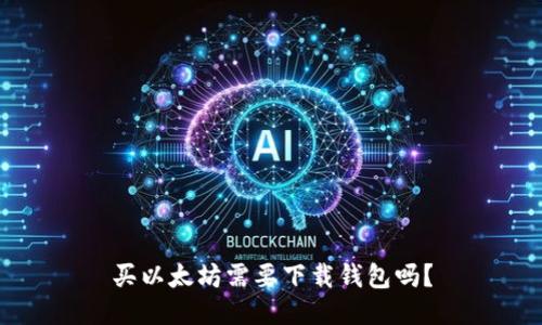 买以太坊需要下载钱包吗?