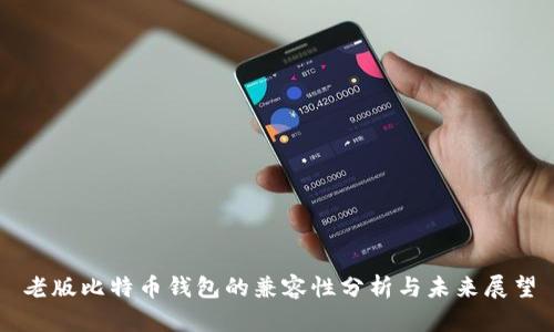 老版比特币钱包的兼容性分析与未来展望