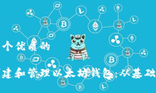 思考一个优质的
如何创建和管理以太坊钱包:从基础到进阶