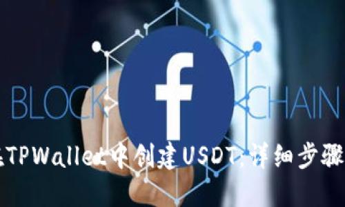 如何在TPWallet中创建USDT:详细步骤与指南