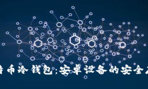 全面解析比特币冷钱包:安卓设备的安全存储解决方案