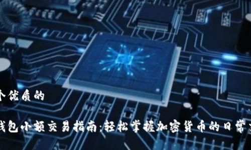 思考一个优质的
以太坊钱包小额交易指南:轻松掌握加密货币的日常交易技巧