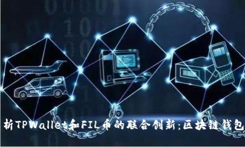 深入解析TPWallet和FIL币的联合创新:区块链钱包的未来