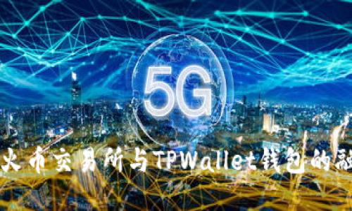 深入探讨火币交易所与TPWallet钱包的融合与应用