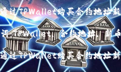 如何通过TPWallet购买合约地址新币

关键词：TPWallet, 合约地址, 新币购买

如何通过TPWallet购买合约地址新币