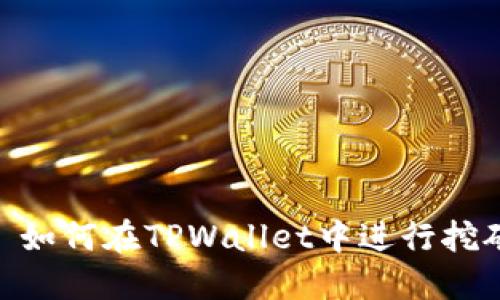 : 如何在TPWallet中进行挖矿
