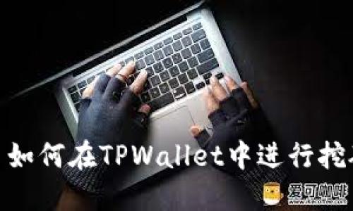 : 如何在TPWallet中进行挖矿
