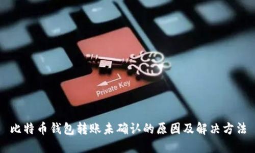 比特币钱包转账未确认的原因及解决方法