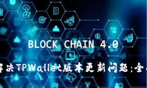 如何解决TPWallet版本更新问题:全面指南